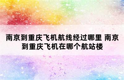 南京到重庆飞机航线经过哪里 南京到重庆飞机在哪个航站楼